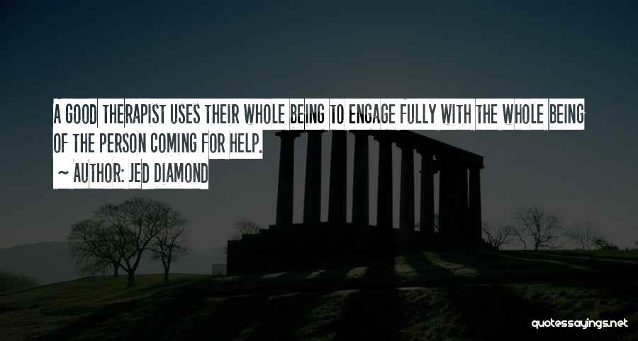 Jed Diamond Quotes: A Good Therapist Uses Their Whole Being To Engage Fully With The Whole Being Of The Person Coming For Help.