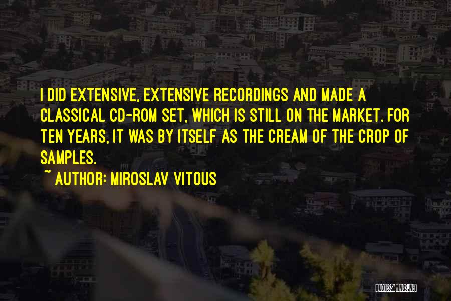 Miroslav Vitous Quotes: I Did Extensive, Extensive Recordings And Made A Classical Cd-rom Set, Which Is Still On The Market. For Ten Years,