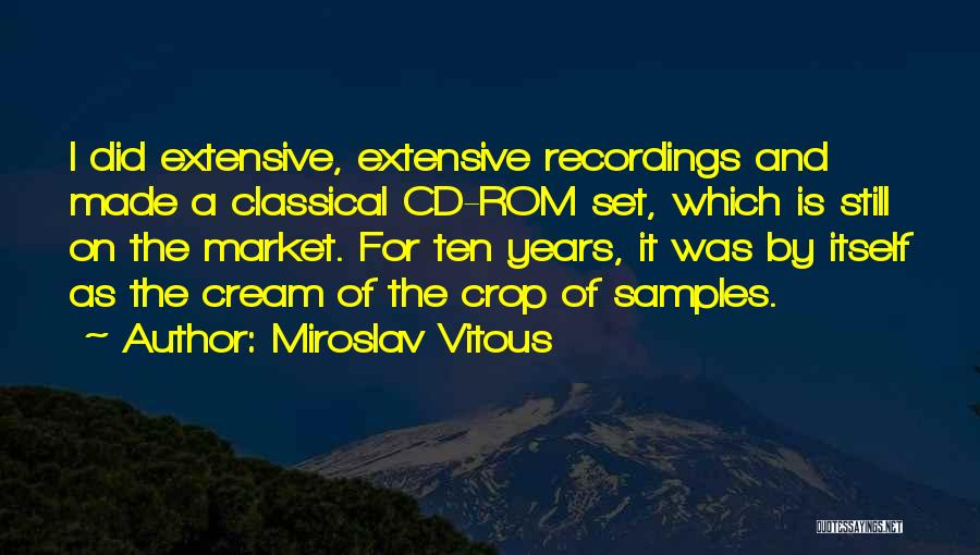 Miroslav Vitous Quotes: I Did Extensive, Extensive Recordings And Made A Classical Cd-rom Set, Which Is Still On The Market. For Ten Years,