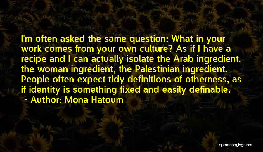 Mona Hatoum Quotes: I'm Often Asked The Same Question: What In Your Work Comes From Your Own Culture? As If I Have A