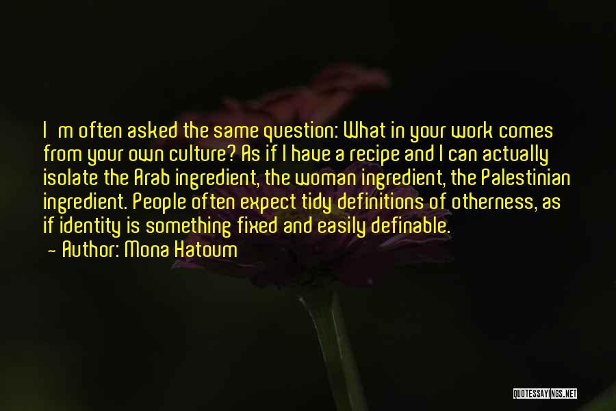 Mona Hatoum Quotes: I'm Often Asked The Same Question: What In Your Work Comes From Your Own Culture? As If I Have A