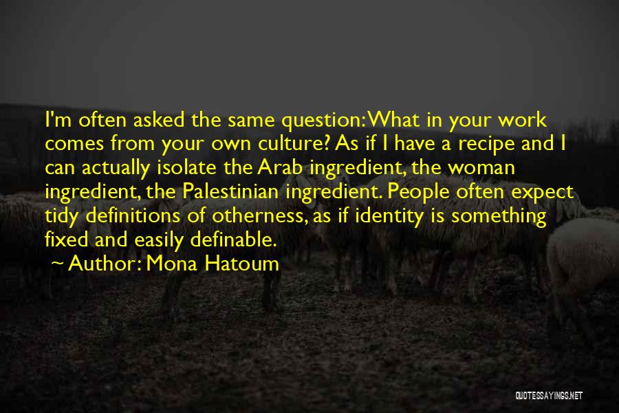 Mona Hatoum Quotes: I'm Often Asked The Same Question: What In Your Work Comes From Your Own Culture? As If I Have A