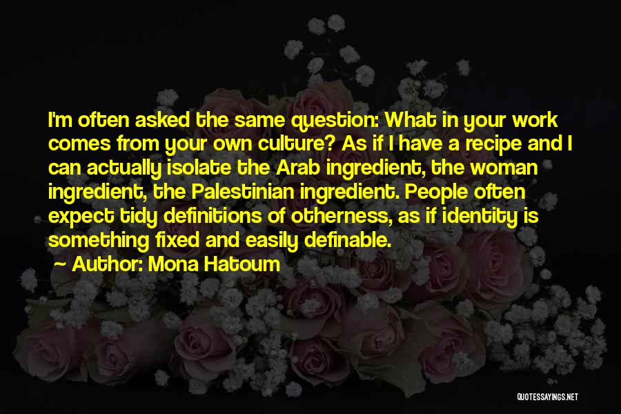 Mona Hatoum Quotes: I'm Often Asked The Same Question: What In Your Work Comes From Your Own Culture? As If I Have A