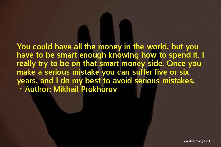 Mikhail Prokhorov Quotes: You Could Have All The Money In The World, But You Have To Be Smart Enough Knowing How To Spend
