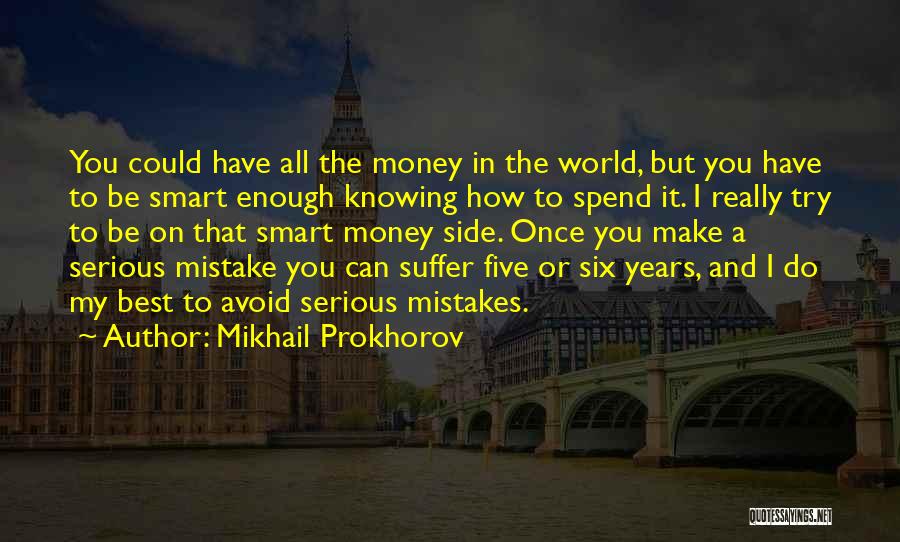 Mikhail Prokhorov Quotes: You Could Have All The Money In The World, But You Have To Be Smart Enough Knowing How To Spend