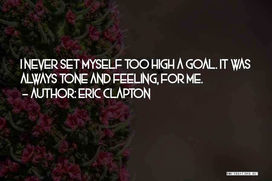 Eric Clapton Quotes: I Never Set Myself Too High A Goal. It Was Always Tone And Feeling, For Me.