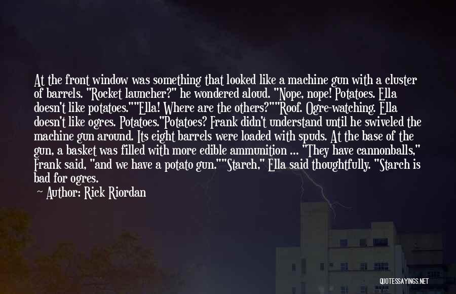 Rick Riordan Quotes: At The Front Window Was Something That Looked Like A Machine Gun With A Cluster Of Barrels. Rocket Launcher? He