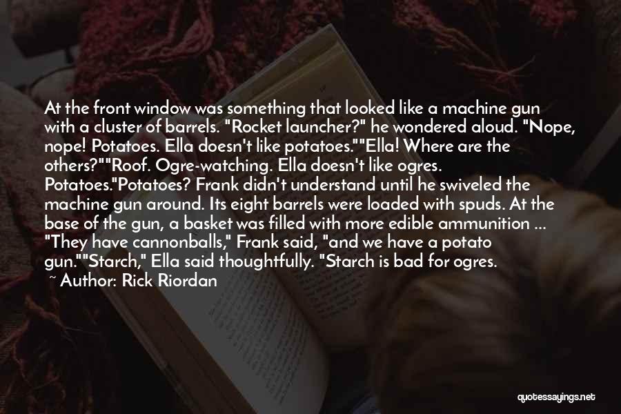 Rick Riordan Quotes: At The Front Window Was Something That Looked Like A Machine Gun With A Cluster Of Barrels. Rocket Launcher? He