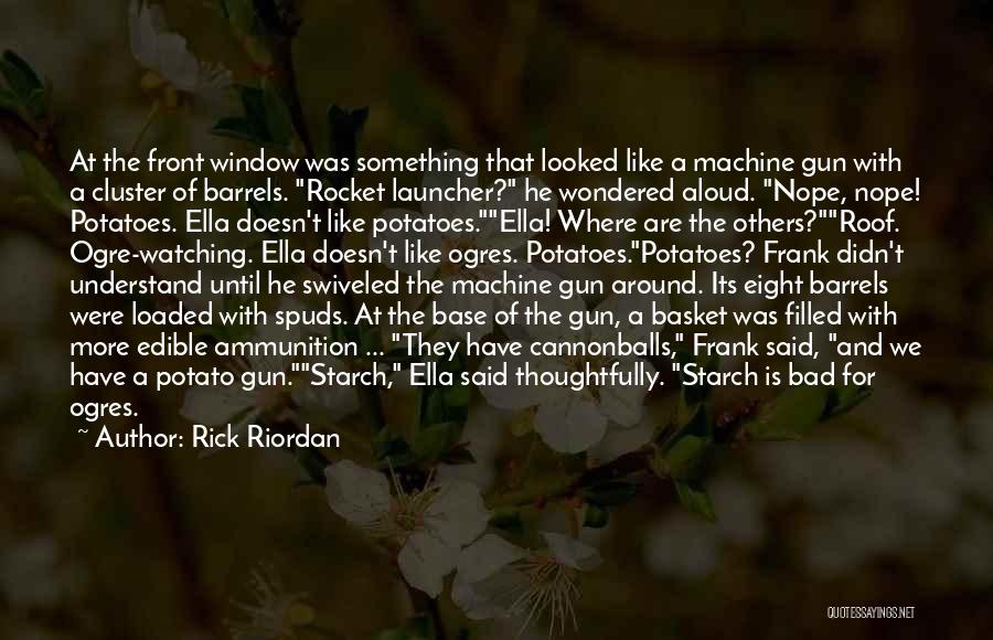 Rick Riordan Quotes: At The Front Window Was Something That Looked Like A Machine Gun With A Cluster Of Barrels. Rocket Launcher? He