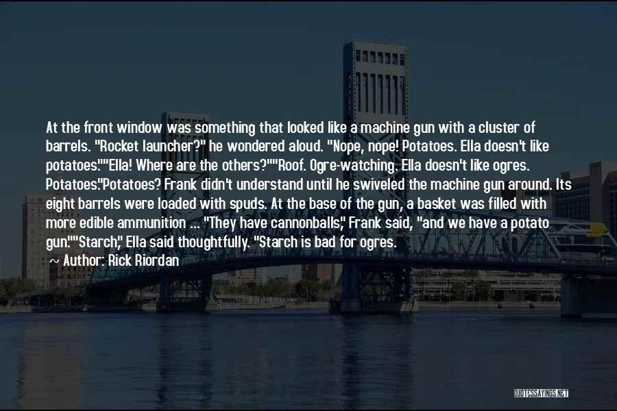 Rick Riordan Quotes: At The Front Window Was Something That Looked Like A Machine Gun With A Cluster Of Barrels. Rocket Launcher? He