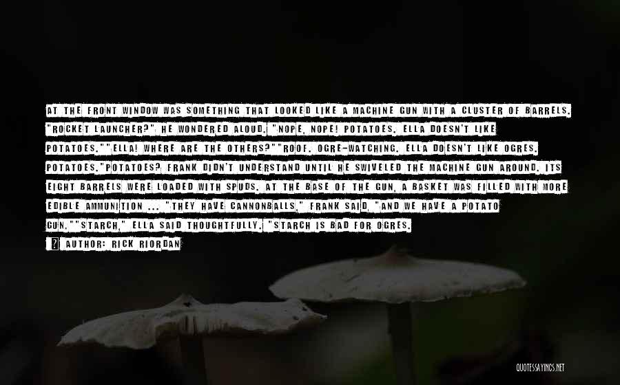 Rick Riordan Quotes: At The Front Window Was Something That Looked Like A Machine Gun With A Cluster Of Barrels. Rocket Launcher? He