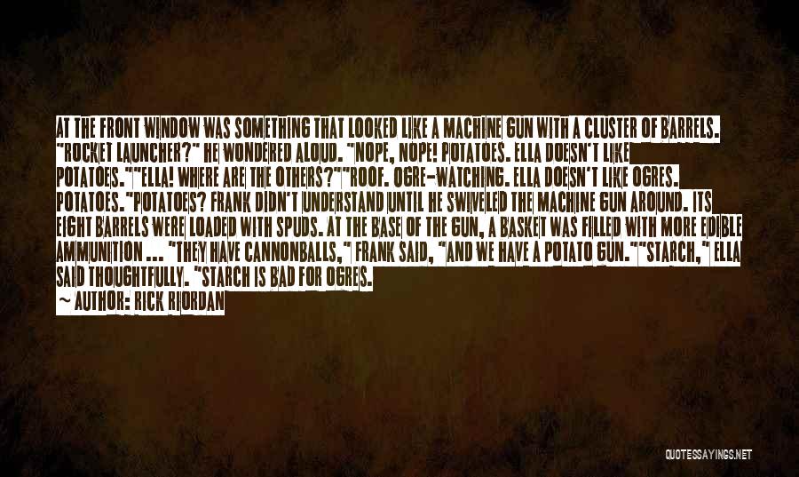 Rick Riordan Quotes: At The Front Window Was Something That Looked Like A Machine Gun With A Cluster Of Barrels. Rocket Launcher? He