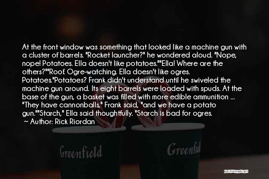 Rick Riordan Quotes: At The Front Window Was Something That Looked Like A Machine Gun With A Cluster Of Barrels. Rocket Launcher? He