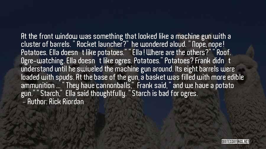 Rick Riordan Quotes: At The Front Window Was Something That Looked Like A Machine Gun With A Cluster Of Barrels. Rocket Launcher? He