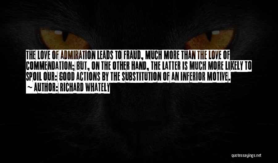 Richard Whately Quotes: The Love Of Admiration Leads To Fraud, Much More Than The Love Of Commendation; But, On The Other Hand, The