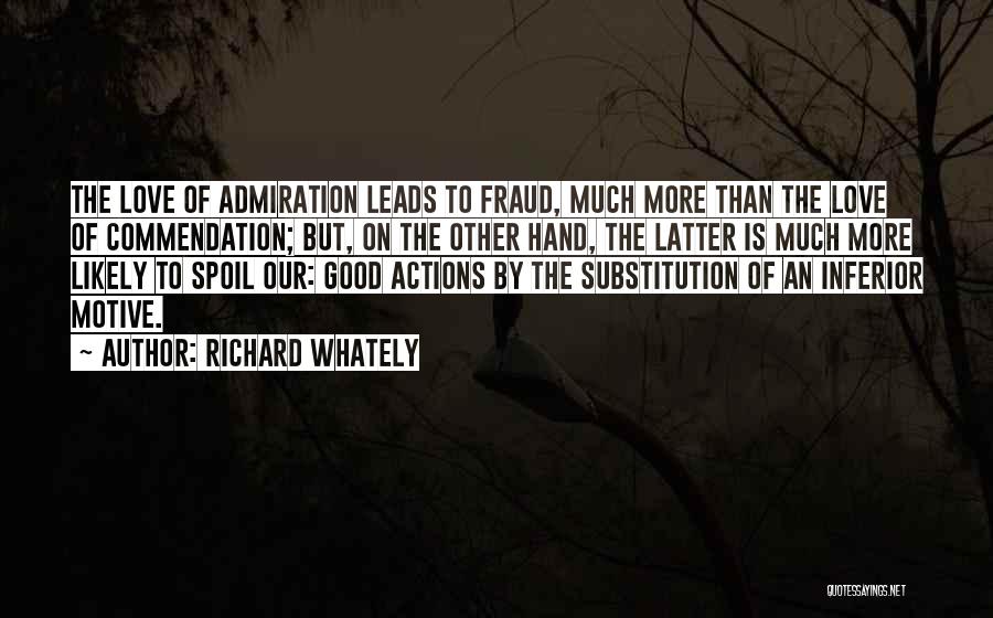Richard Whately Quotes: The Love Of Admiration Leads To Fraud, Much More Than The Love Of Commendation; But, On The Other Hand, The