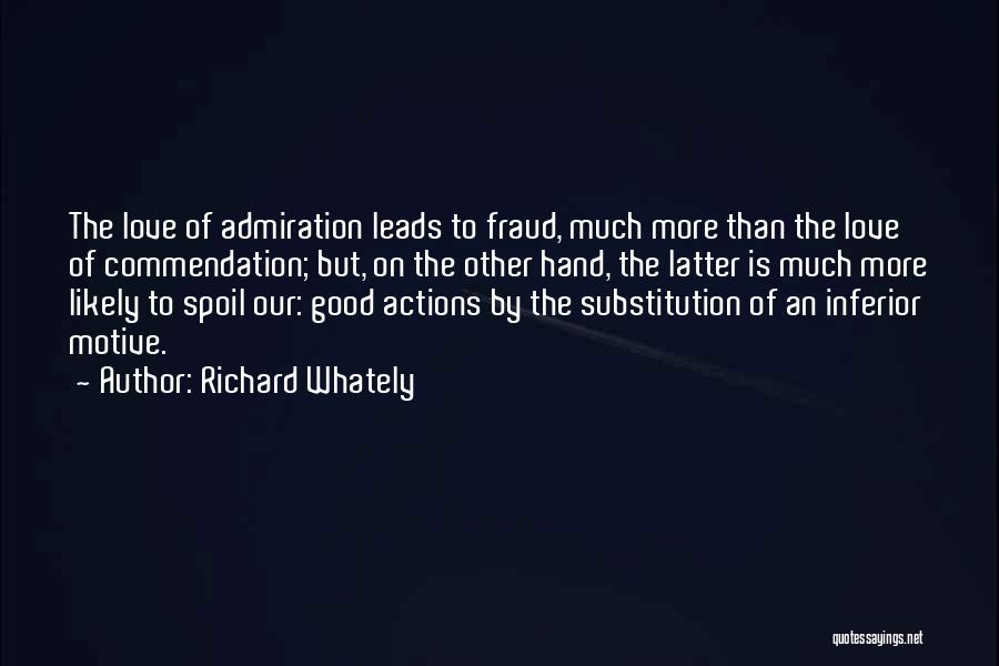 Richard Whately Quotes: The Love Of Admiration Leads To Fraud, Much More Than The Love Of Commendation; But, On The Other Hand, The