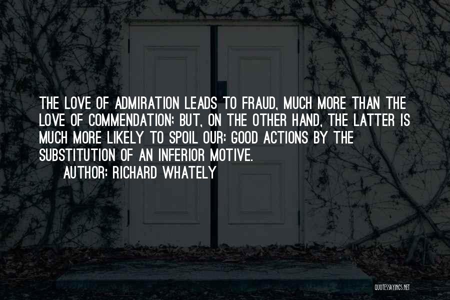 Richard Whately Quotes: The Love Of Admiration Leads To Fraud, Much More Than The Love Of Commendation; But, On The Other Hand, The