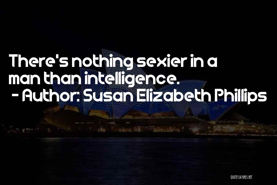 Susan Elizabeth Phillips Quotes: There's Nothing Sexier In A Man Than Intelligence.