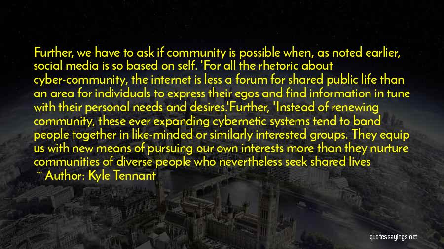 Kyle Tennant Quotes: Further, We Have To Ask If Community Is Possible When, As Noted Earlier, Social Media Is So Based On Self.