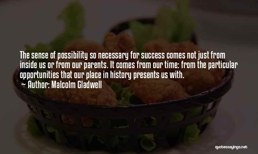 Malcolm Gladwell Quotes: The Sense Of Possibility So Necessary For Success Comes Not Just From Inside Us Or From Our Parents. It Comes