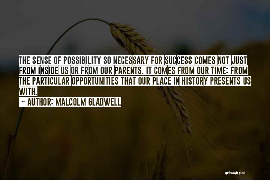 Malcolm Gladwell Quotes: The Sense Of Possibility So Necessary For Success Comes Not Just From Inside Us Or From Our Parents. It Comes