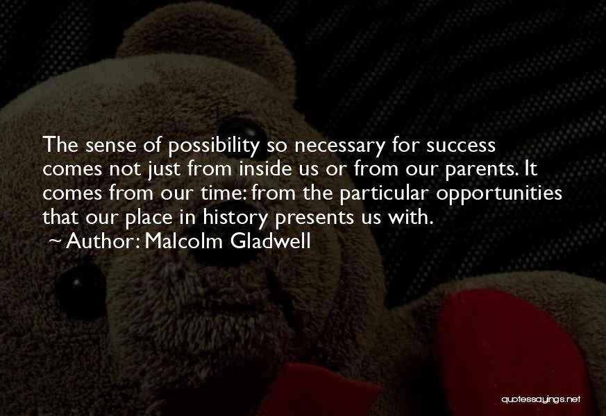 Malcolm Gladwell Quotes: The Sense Of Possibility So Necessary For Success Comes Not Just From Inside Us Or From Our Parents. It Comes