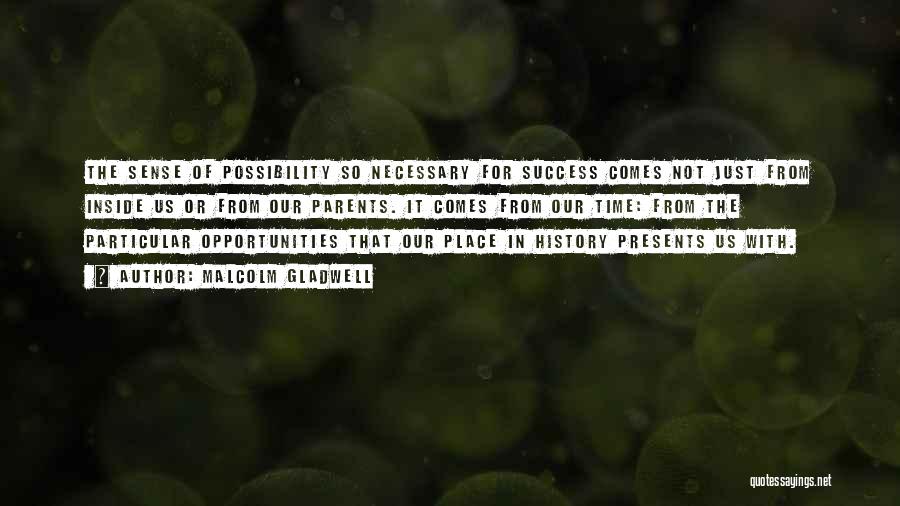 Malcolm Gladwell Quotes: The Sense Of Possibility So Necessary For Success Comes Not Just From Inside Us Or From Our Parents. It Comes