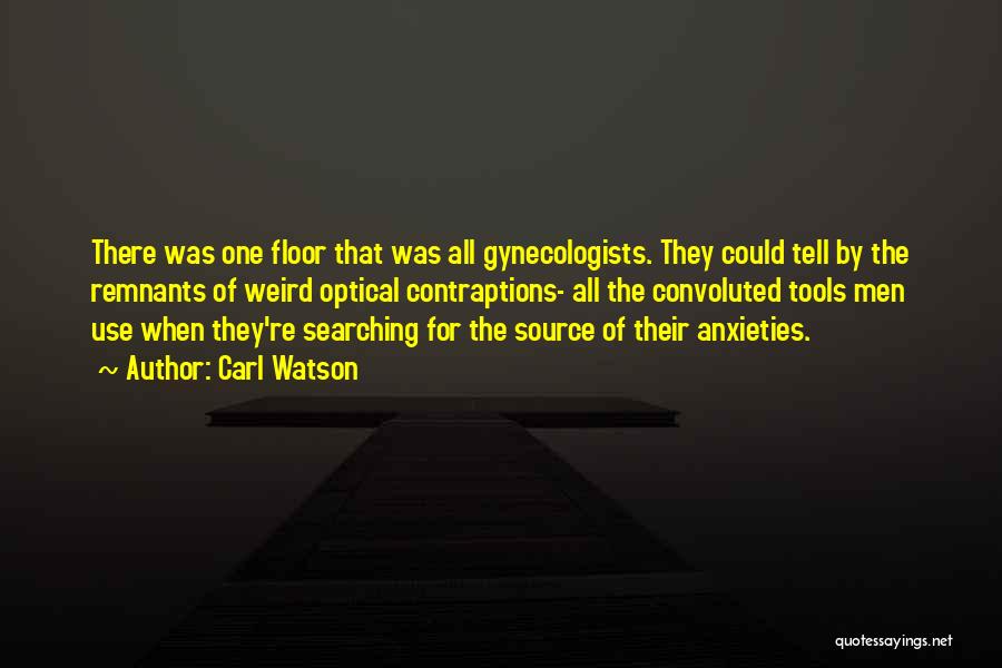 Carl Watson Quotes: There Was One Floor That Was All Gynecologists. They Could Tell By The Remnants Of Weird Optical Contraptions- All The