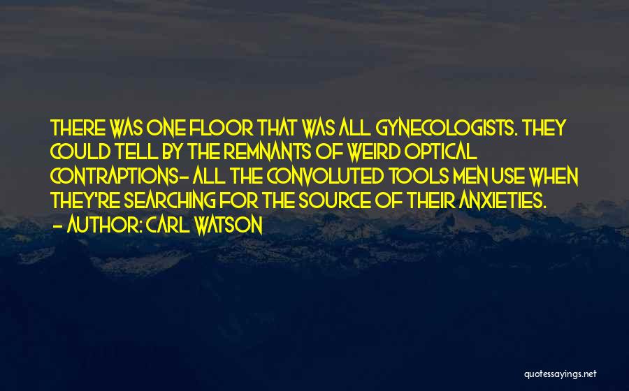 Carl Watson Quotes: There Was One Floor That Was All Gynecologists. They Could Tell By The Remnants Of Weird Optical Contraptions- All The