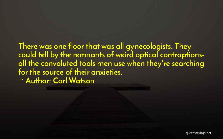 Carl Watson Quotes: There Was One Floor That Was All Gynecologists. They Could Tell By The Remnants Of Weird Optical Contraptions- All The
