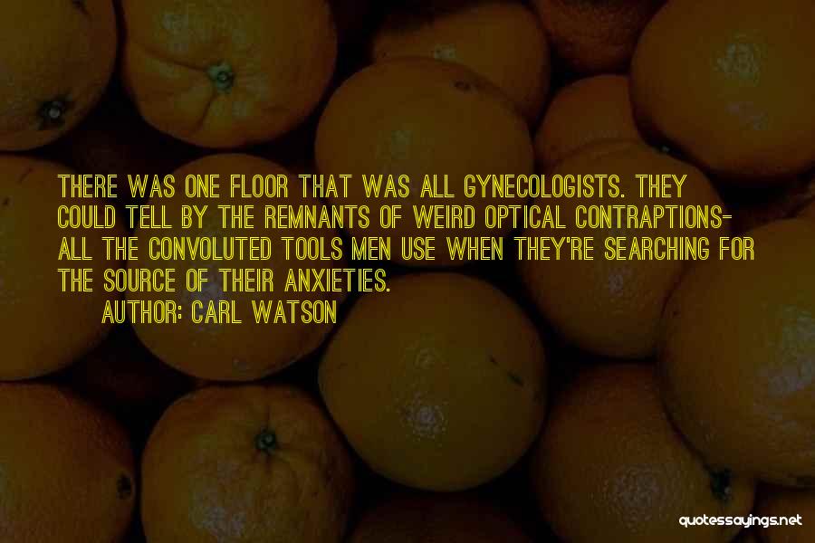 Carl Watson Quotes: There Was One Floor That Was All Gynecologists. They Could Tell By The Remnants Of Weird Optical Contraptions- All The