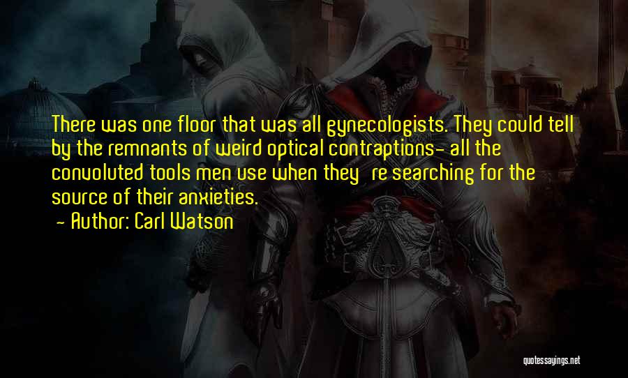 Carl Watson Quotes: There Was One Floor That Was All Gynecologists. They Could Tell By The Remnants Of Weird Optical Contraptions- All The