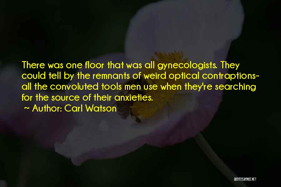 Carl Watson Quotes: There Was One Floor That Was All Gynecologists. They Could Tell By The Remnants Of Weird Optical Contraptions- All The