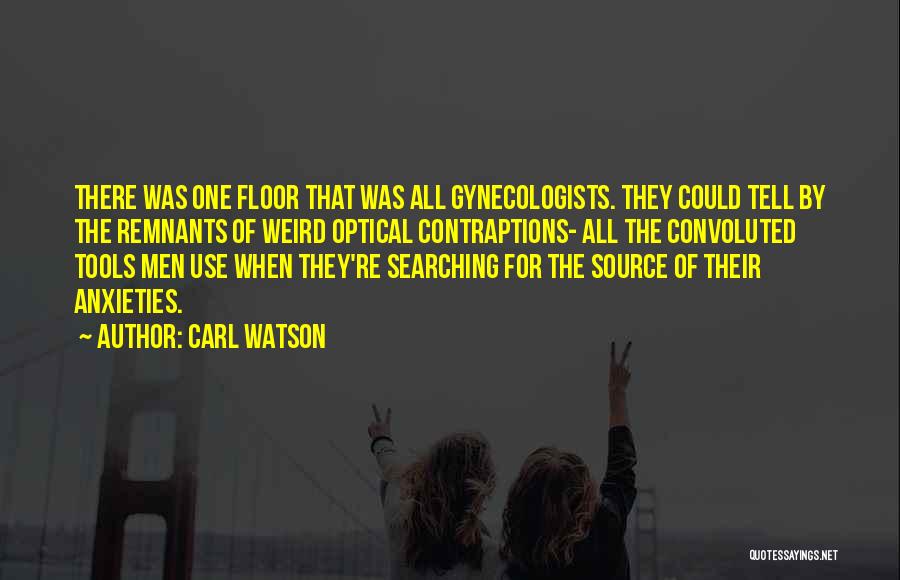 Carl Watson Quotes: There Was One Floor That Was All Gynecologists. They Could Tell By The Remnants Of Weird Optical Contraptions- All The