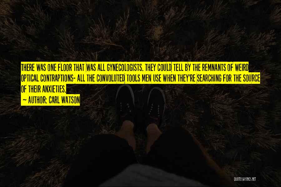Carl Watson Quotes: There Was One Floor That Was All Gynecologists. They Could Tell By The Remnants Of Weird Optical Contraptions- All The