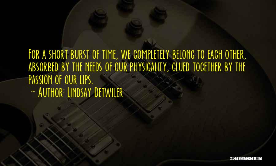 Lindsay Detwiler Quotes: For A Short Burst Of Time, We Completely Belong To Each Other, Absorbed By The Needs Of Our Physicality, Glued