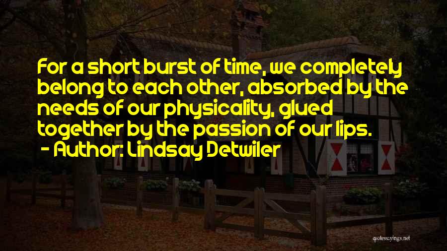 Lindsay Detwiler Quotes: For A Short Burst Of Time, We Completely Belong To Each Other, Absorbed By The Needs Of Our Physicality, Glued