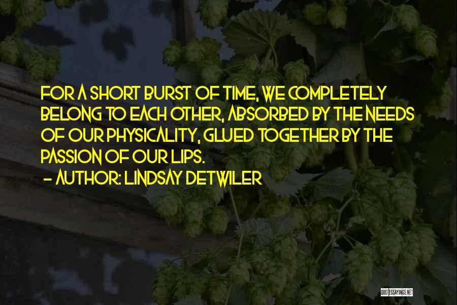 Lindsay Detwiler Quotes: For A Short Burst Of Time, We Completely Belong To Each Other, Absorbed By The Needs Of Our Physicality, Glued