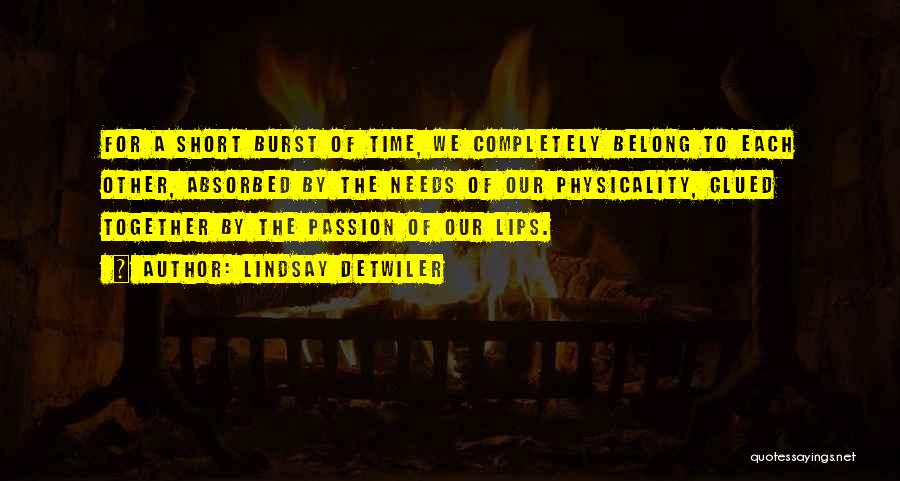 Lindsay Detwiler Quotes: For A Short Burst Of Time, We Completely Belong To Each Other, Absorbed By The Needs Of Our Physicality, Glued