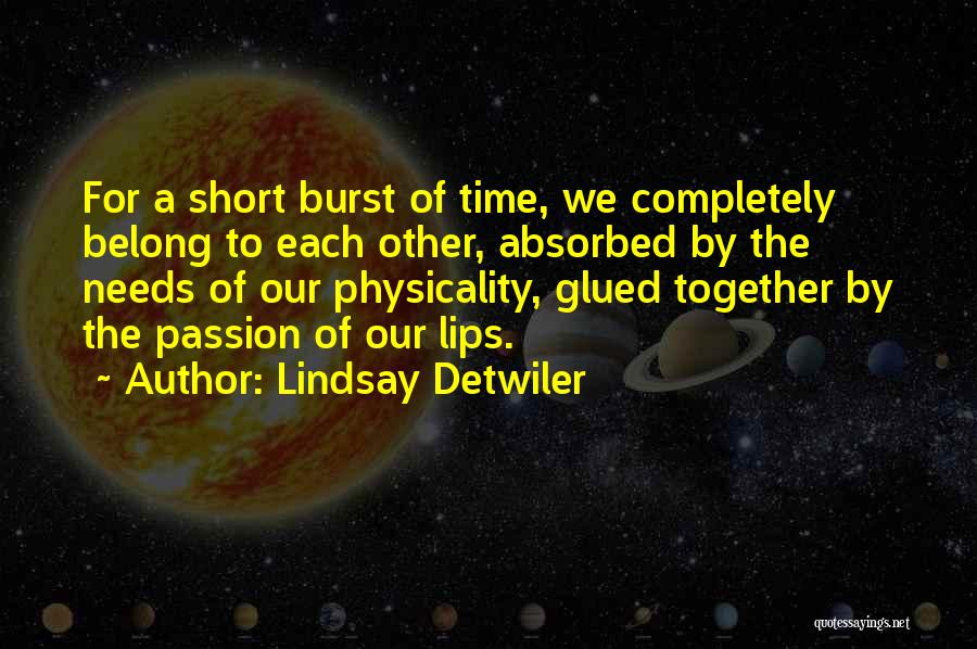 Lindsay Detwiler Quotes: For A Short Burst Of Time, We Completely Belong To Each Other, Absorbed By The Needs Of Our Physicality, Glued