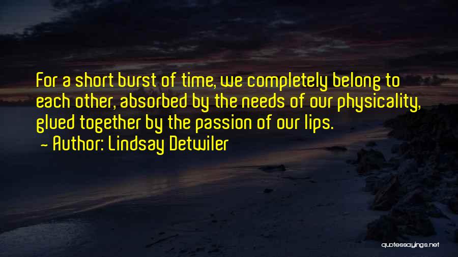 Lindsay Detwiler Quotes: For A Short Burst Of Time, We Completely Belong To Each Other, Absorbed By The Needs Of Our Physicality, Glued