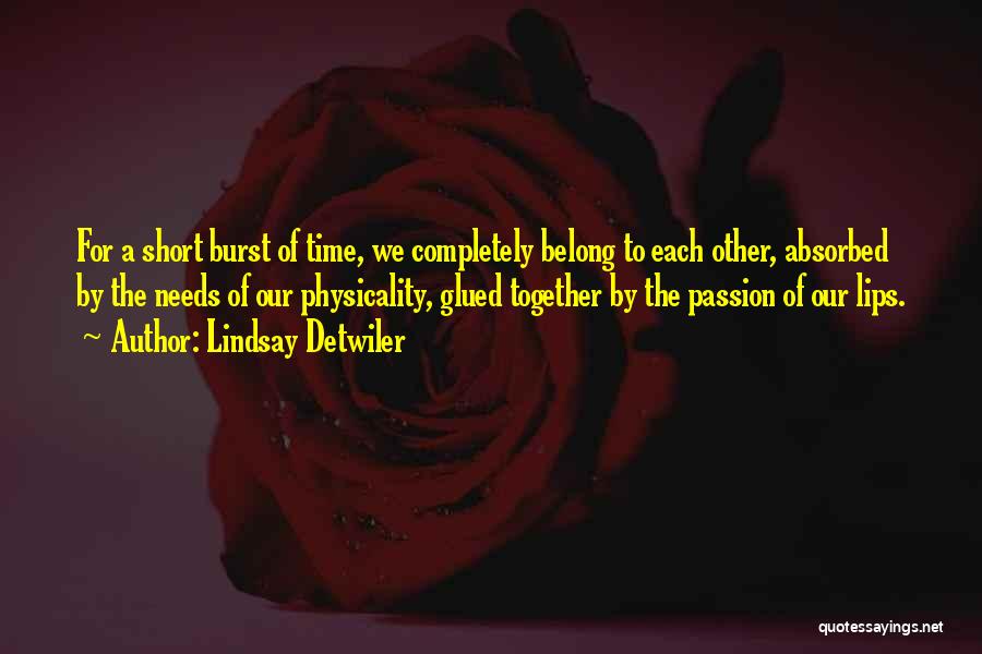 Lindsay Detwiler Quotes: For A Short Burst Of Time, We Completely Belong To Each Other, Absorbed By The Needs Of Our Physicality, Glued