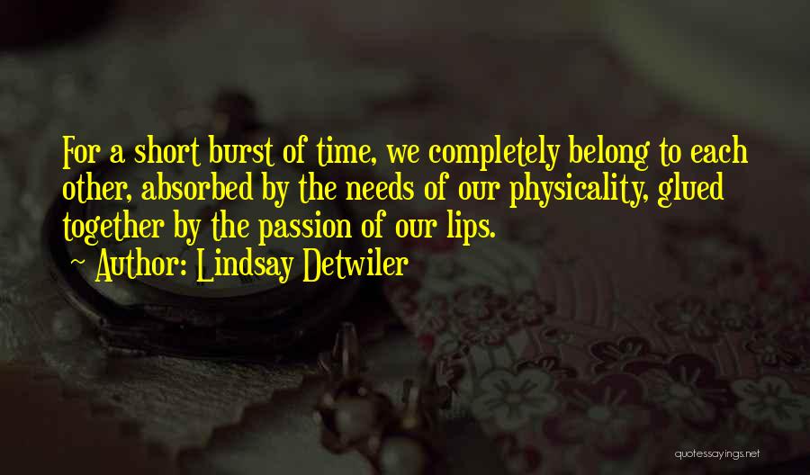 Lindsay Detwiler Quotes: For A Short Burst Of Time, We Completely Belong To Each Other, Absorbed By The Needs Of Our Physicality, Glued