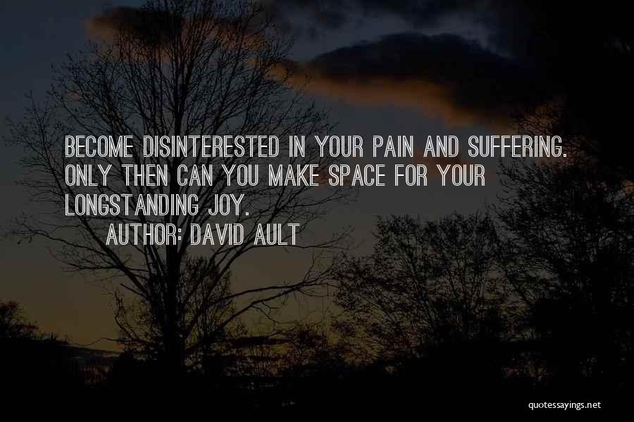 David Ault Quotes: Become Disinterested In Your Pain And Suffering. Only Then Can You Make Space For Your Longstanding Joy.