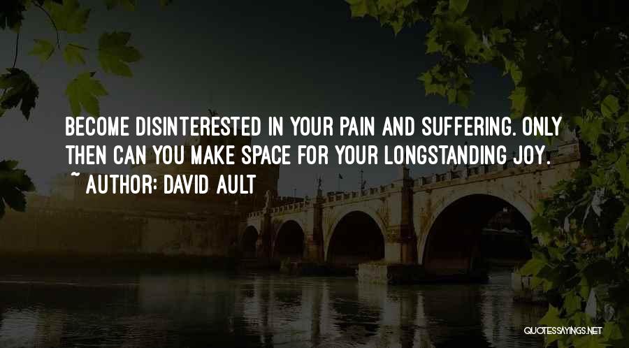 David Ault Quotes: Become Disinterested In Your Pain And Suffering. Only Then Can You Make Space For Your Longstanding Joy.