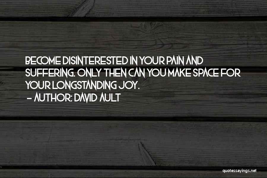 David Ault Quotes: Become Disinterested In Your Pain And Suffering. Only Then Can You Make Space For Your Longstanding Joy.