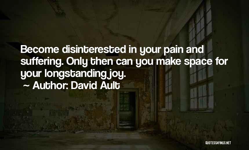 David Ault Quotes: Become Disinterested In Your Pain And Suffering. Only Then Can You Make Space For Your Longstanding Joy.