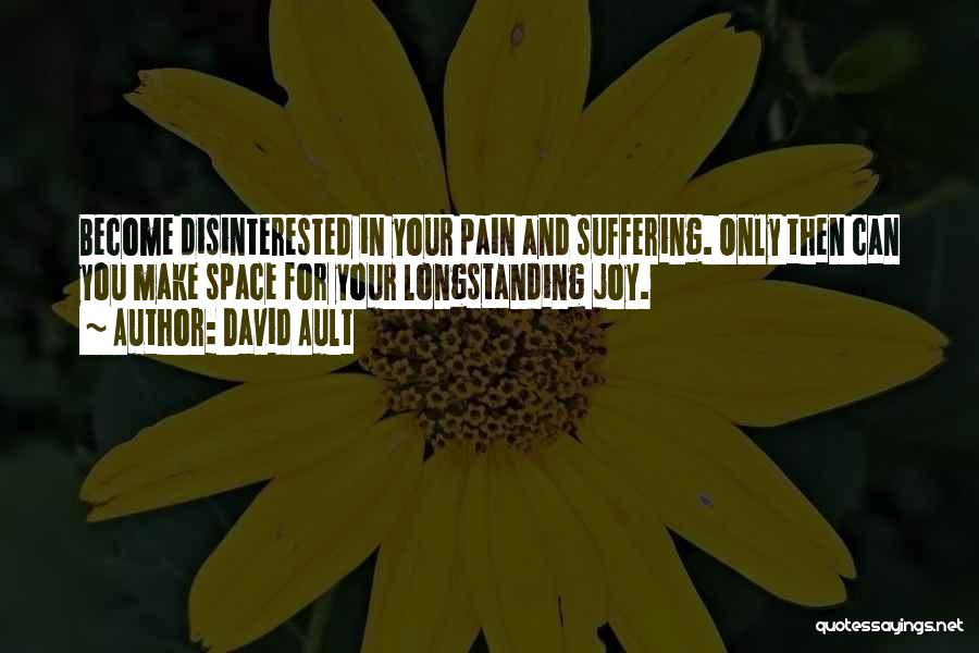 David Ault Quotes: Become Disinterested In Your Pain And Suffering. Only Then Can You Make Space For Your Longstanding Joy.