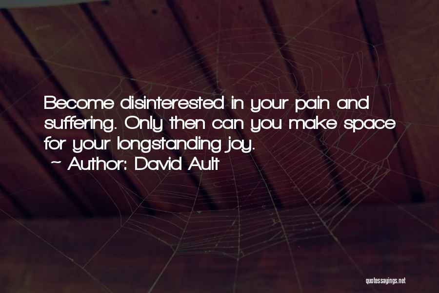 David Ault Quotes: Become Disinterested In Your Pain And Suffering. Only Then Can You Make Space For Your Longstanding Joy.